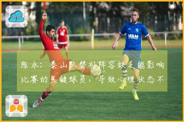 陈永：泰山队替补阵容缺乏能影响比赛的关键球员，导致心理状态不稳