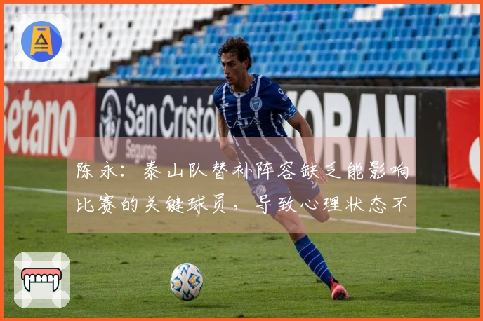 陈永：泰山队替补阵容缺乏能影响比赛的关键球员，导致心理状态不稳