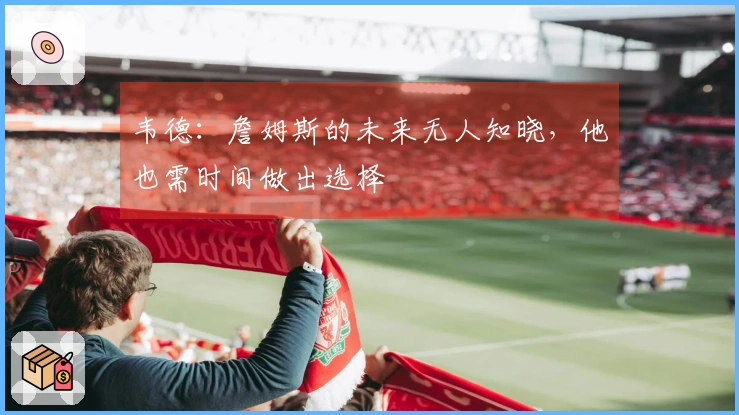 韦德：詹姆斯的未来无人知晓，他也需时间做出选择