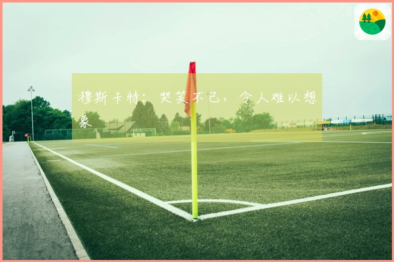 穆斯卡特：哭笑不已，令人难以想象